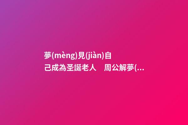 夢(mèng)見(jiàn)自己成為圣誕老人　周公解夢(mèng)之夢(mèng)到自己成為圣誕老人